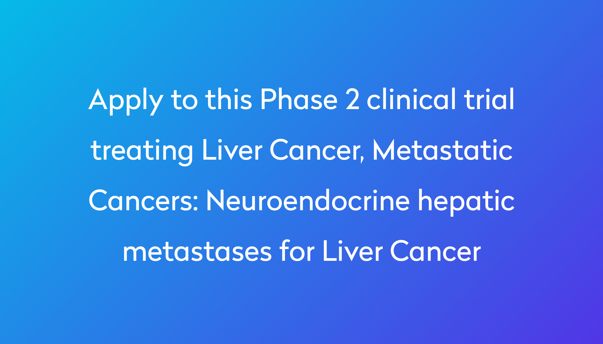 Neuroendocrine Hepatic Metastases For Liver Cancer Clinical Trial 2024 ...